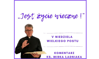 Komentarz do Ewangelii na V Niedzielę Wielkiego Postu -  „Jest życie wieczne !”